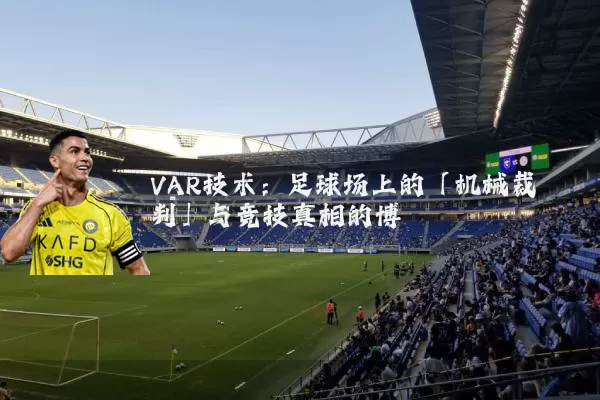 VAR技术:足球场上的「机械裁判」与竞技真相的博弈