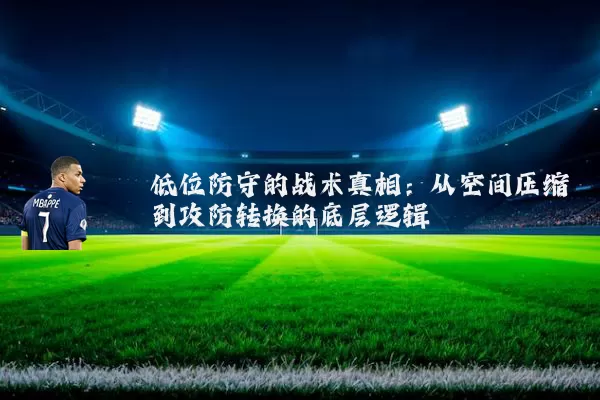 低位防守的战术真相:从空间压缩到攻防转换的底层逻辑