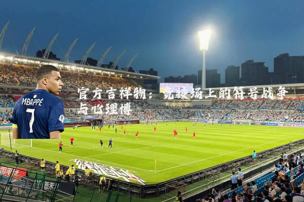 官方吉祥物：竞技场上的符号战争与心理博弈