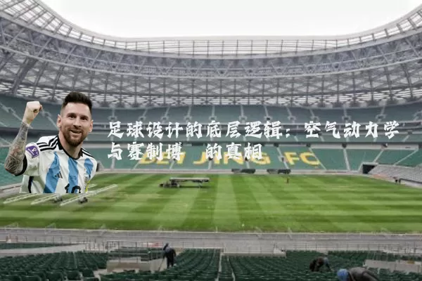 足球设计的底层逻辑：空气动力学与赛制博弈的真相