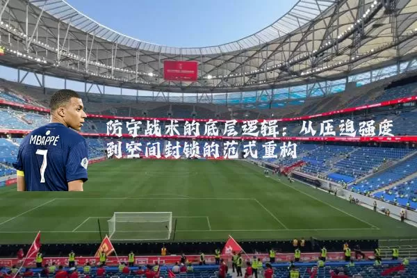 防守战术的底层逻辑:从压迫强度到空间封锁的范式重构