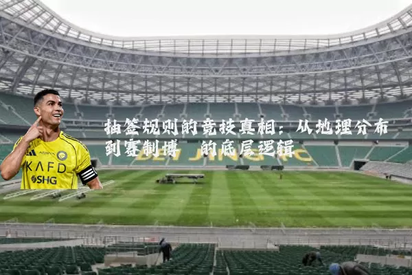 抽签规则的竞技真相:从地理分布到赛制博弈的底层逻辑