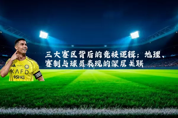 三大赛区背后的竞技逻辑:地理、赛制与球员表现的深层关联