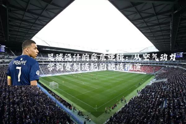 足球设计的底层逻辑:从空气动力学到赛制适配的硬核推演