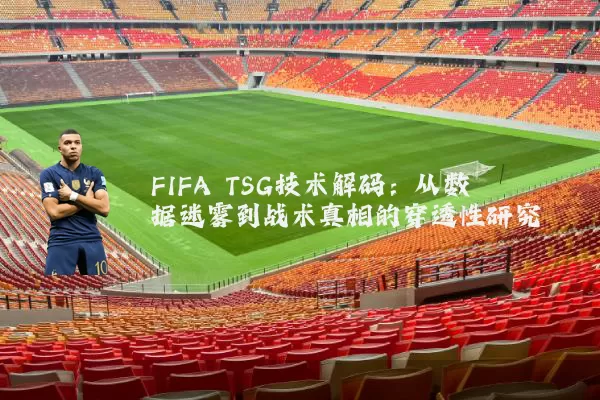 FIFA TSG技术解码:从数据迷雾到战术真相的穿透性研究