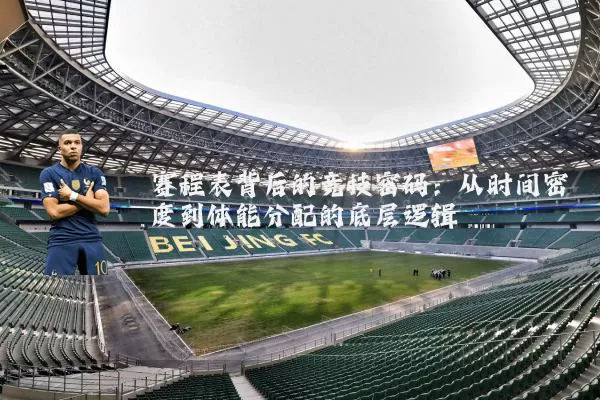 赛程表背后的竞技密码:从时间密度到体能分配的底层逻辑