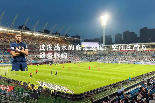 进攻战术的底层逻辑:空间压缩与动态解构
