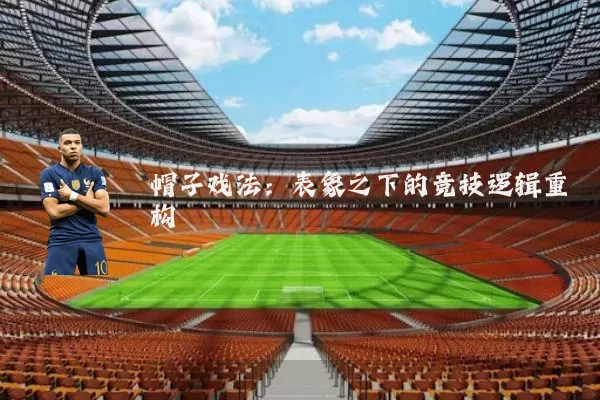 帽子戏法:表象之下的竞技逻辑重构