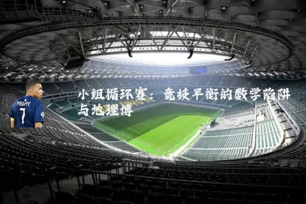 小组循环赛:竞技平衡的数学陷阱与地理博弈